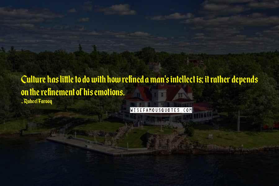 Raheel Farooq Quotes: Culture has little to do with how refined a man's intellect is; it rather depends on the refinement of his emotions.