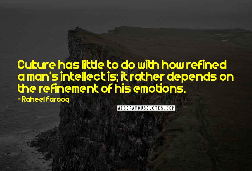Raheel Farooq Quotes: Culture has little to do with how refined a man's intellect is; it rather depends on the refinement of his emotions.