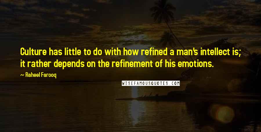 Raheel Farooq Quotes: Culture has little to do with how refined a man's intellect is; it rather depends on the refinement of his emotions.
