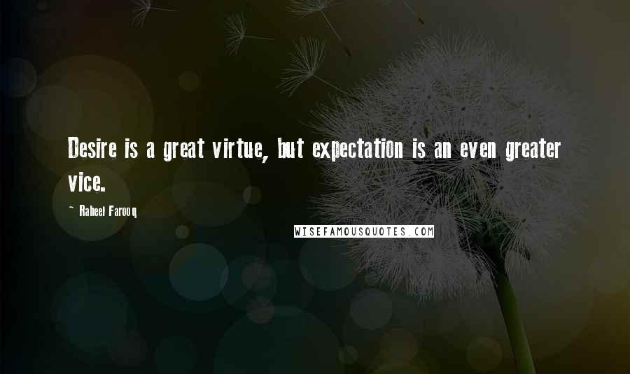 Raheel Farooq Quotes: Desire is a great virtue, but expectation is an even greater vice.