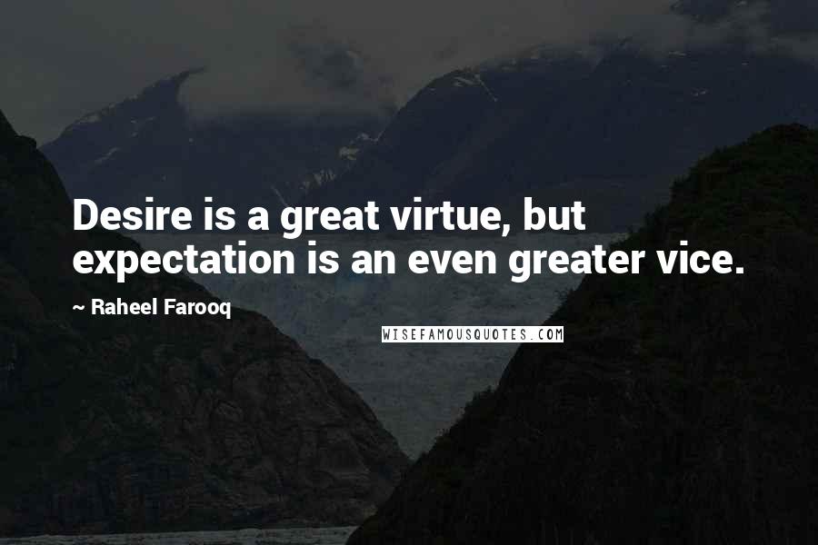 Raheel Farooq Quotes: Desire is a great virtue, but expectation is an even greater vice.