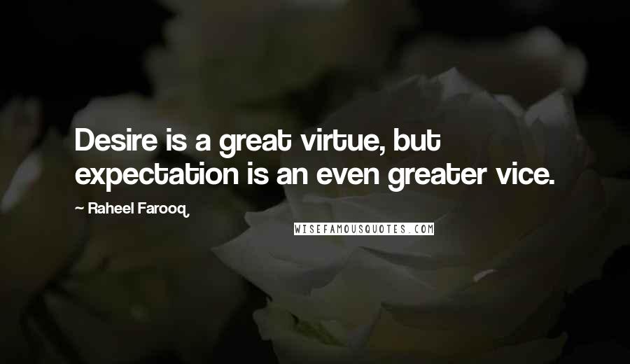 Raheel Farooq Quotes: Desire is a great virtue, but expectation is an even greater vice.