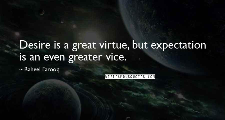 Raheel Farooq Quotes: Desire is a great virtue, but expectation is an even greater vice.