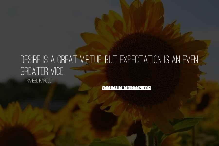 Raheel Farooq Quotes: Desire is a great virtue, but expectation is an even greater vice.