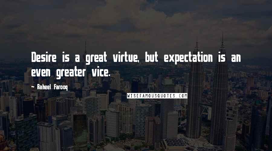 Raheel Farooq Quotes: Desire is a great virtue, but expectation is an even greater vice.