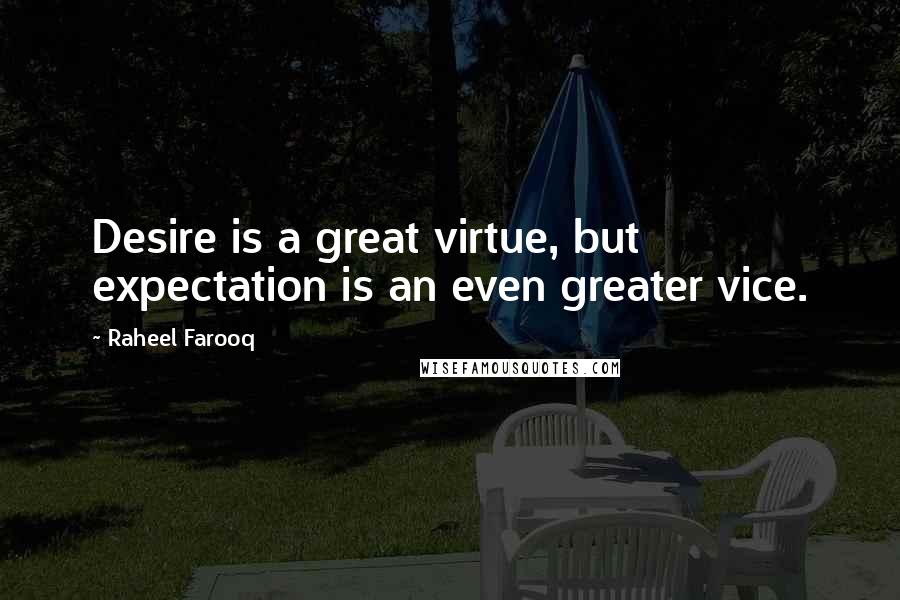 Raheel Farooq Quotes: Desire is a great virtue, but expectation is an even greater vice.