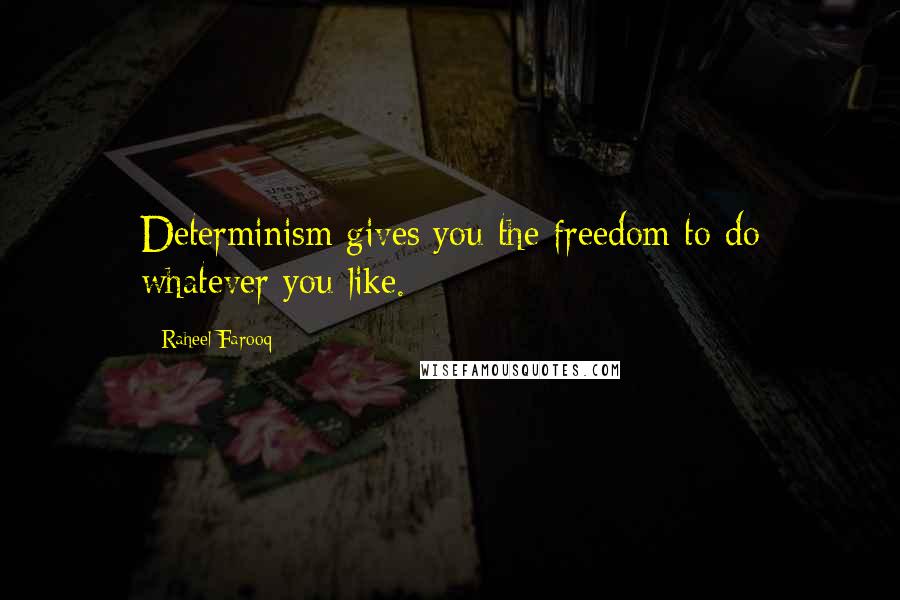 Raheel Farooq Quotes: Determinism gives you the freedom to do whatever you like.