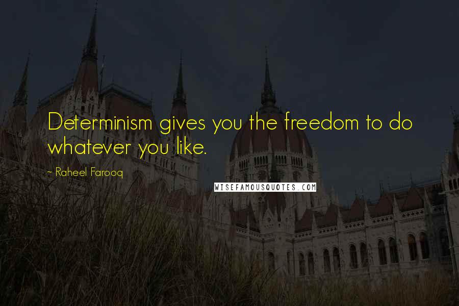 Raheel Farooq Quotes: Determinism gives you the freedom to do whatever you like.