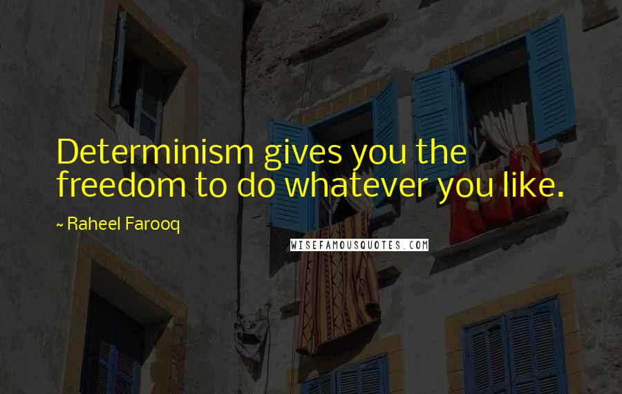 Raheel Farooq Quotes: Determinism gives you the freedom to do whatever you like.