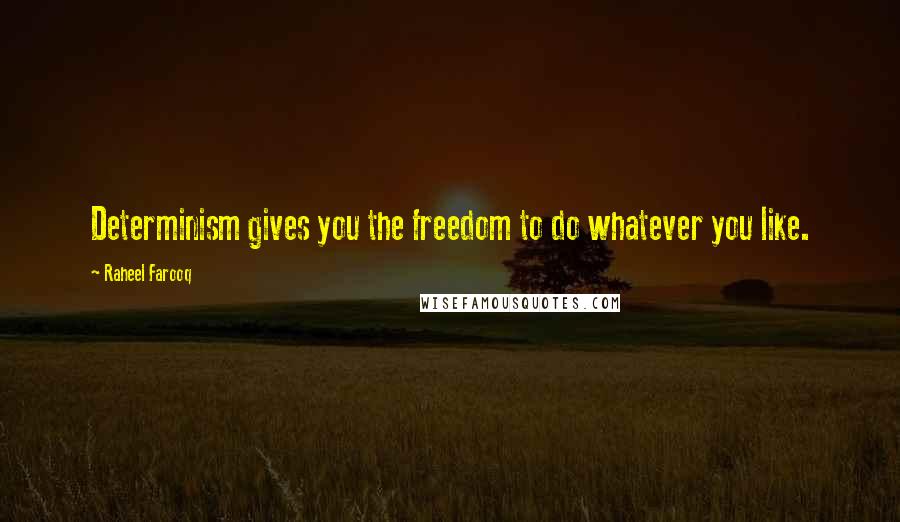 Raheel Farooq Quotes: Determinism gives you the freedom to do whatever you like.