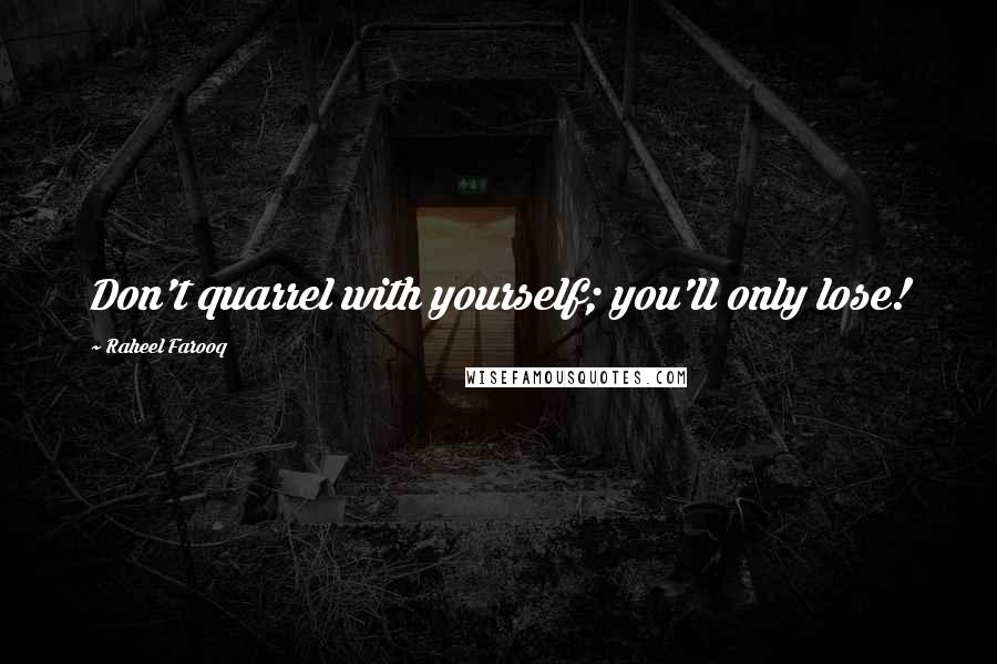 Raheel Farooq Quotes: Don't quarrel with yourself; you'll only lose!