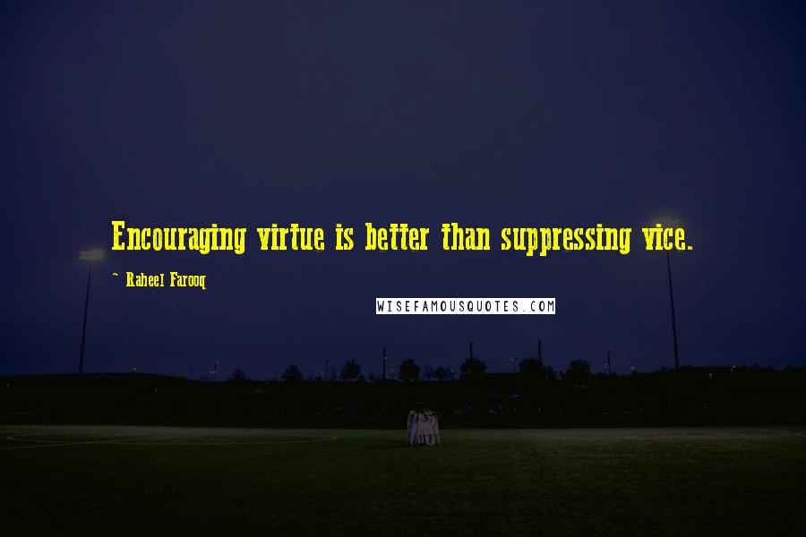 Raheel Farooq Quotes: Encouraging virtue is better than suppressing vice.