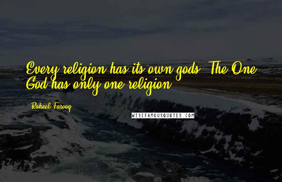 Raheel Farooq Quotes: Every religion has its own gods. The One God has only one religion.