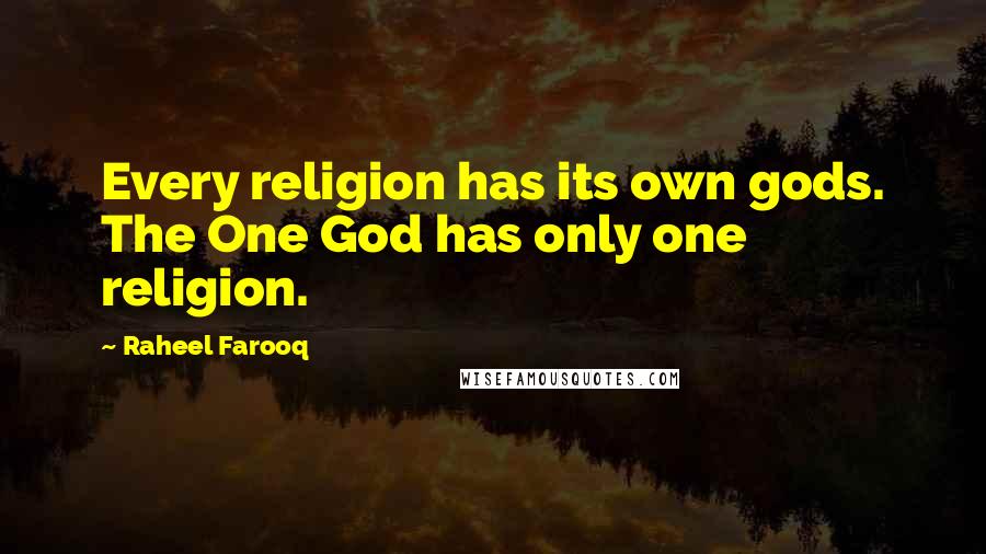 Raheel Farooq Quotes: Every religion has its own gods. The One God has only one religion.