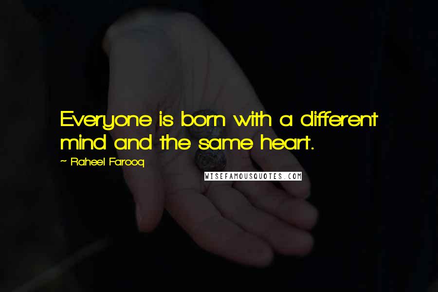 Raheel Farooq Quotes: Everyone is born with a different mind and the same heart.