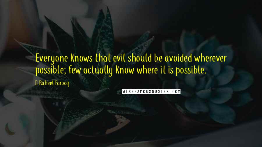 Raheel Farooq Quotes: Everyone knows that evil should be avoided wherever possible; few actually know where it is possible.