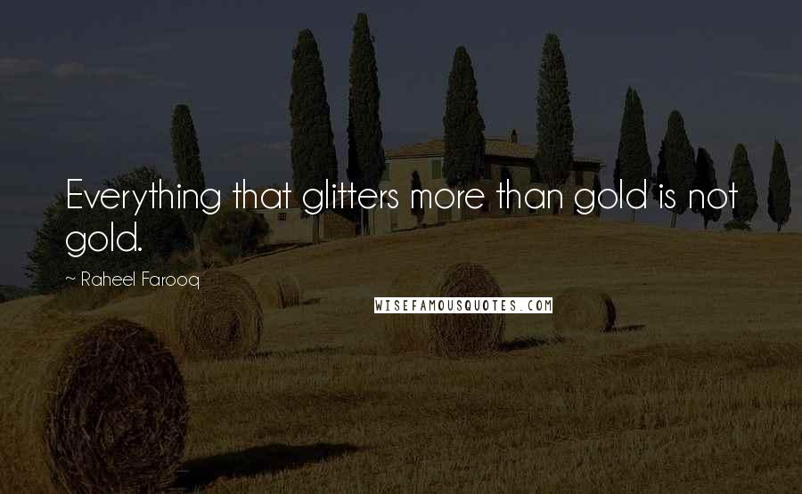 Raheel Farooq Quotes: Everything that glitters more than gold is not gold.