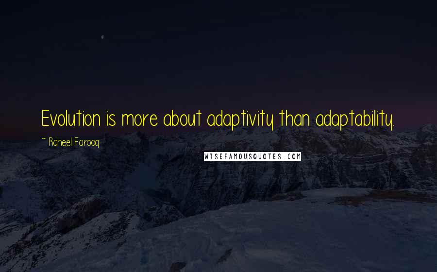 Raheel Farooq Quotes: Evolution is more about adaptivity than adaptability.