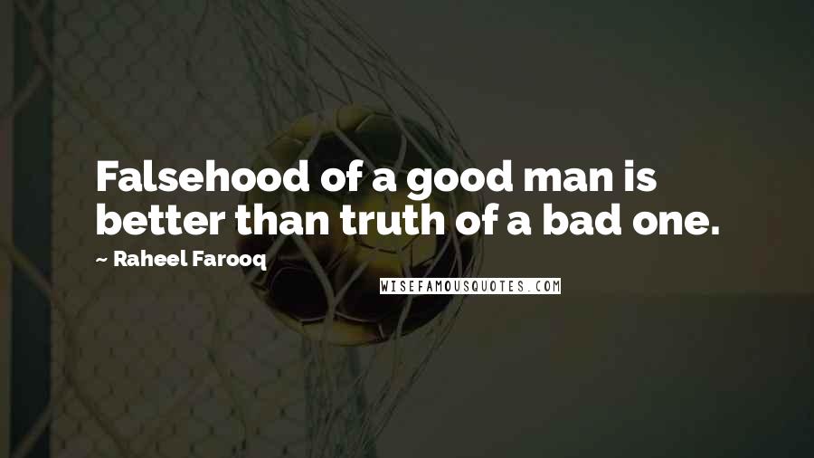 Raheel Farooq Quotes: Falsehood of a good man is better than truth of a bad one.