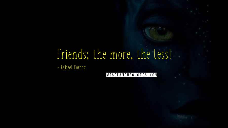 Raheel Farooq Quotes: Friends; the more, the less!