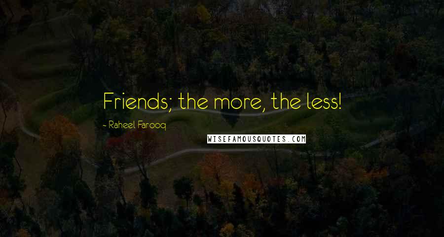 Raheel Farooq Quotes: Friends; the more, the less!