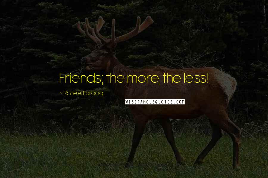 Raheel Farooq Quotes: Friends; the more, the less!