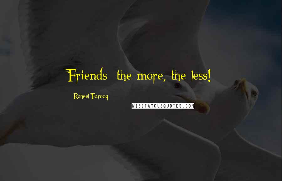 Raheel Farooq Quotes: Friends; the more, the less!