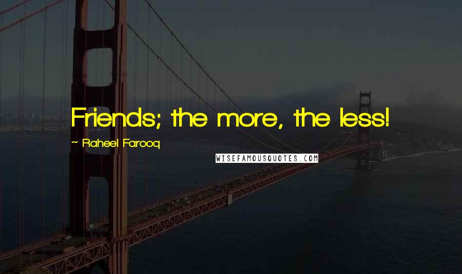Raheel Farooq Quotes: Friends; the more, the less!