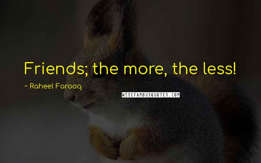 Raheel Farooq Quotes: Friends; the more, the less!
