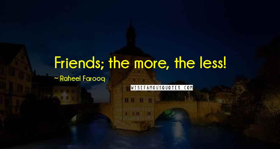 Raheel Farooq Quotes: Friends; the more, the less!
