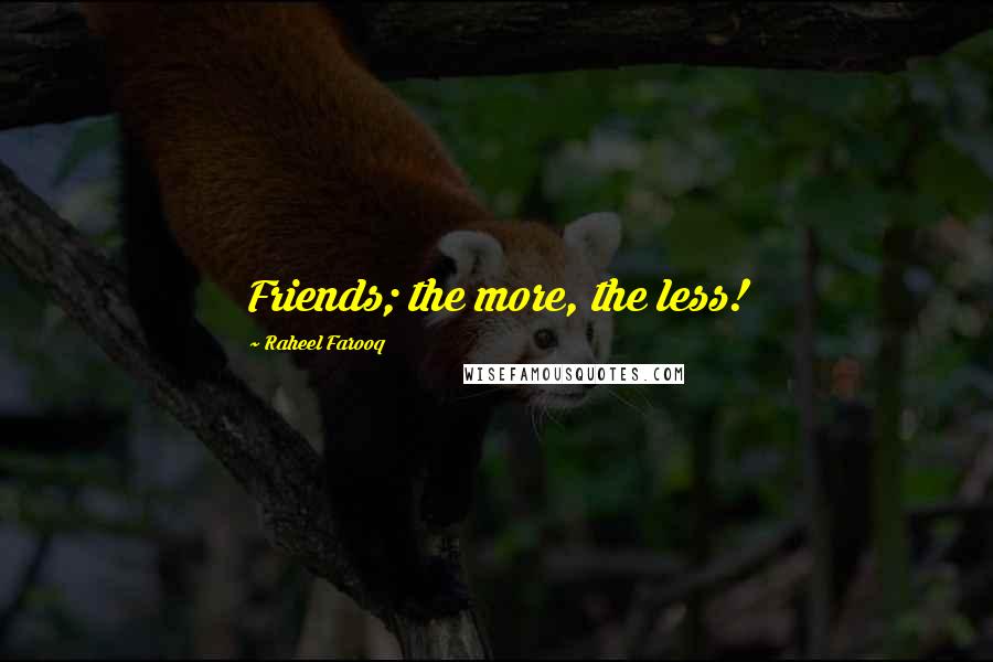 Raheel Farooq Quotes: Friends; the more, the less!