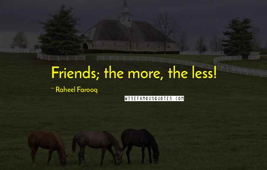 Raheel Farooq Quotes: Friends; the more, the less!