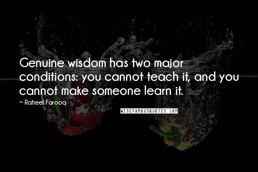 Raheel Farooq Quotes: Genuine wisdom has two major conditions: you cannot teach it, and you cannot make someone learn it.