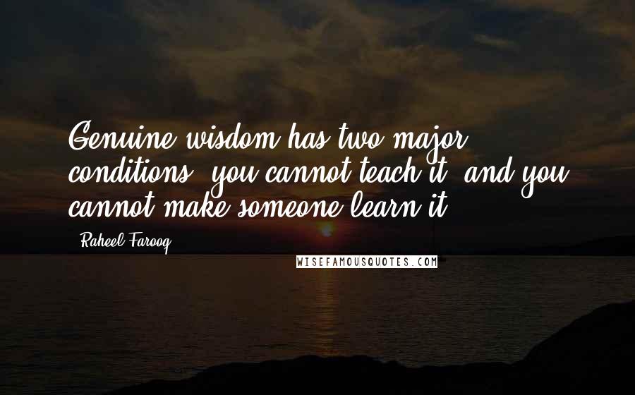 Raheel Farooq Quotes: Genuine wisdom has two major conditions: you cannot teach it, and you cannot make someone learn it.