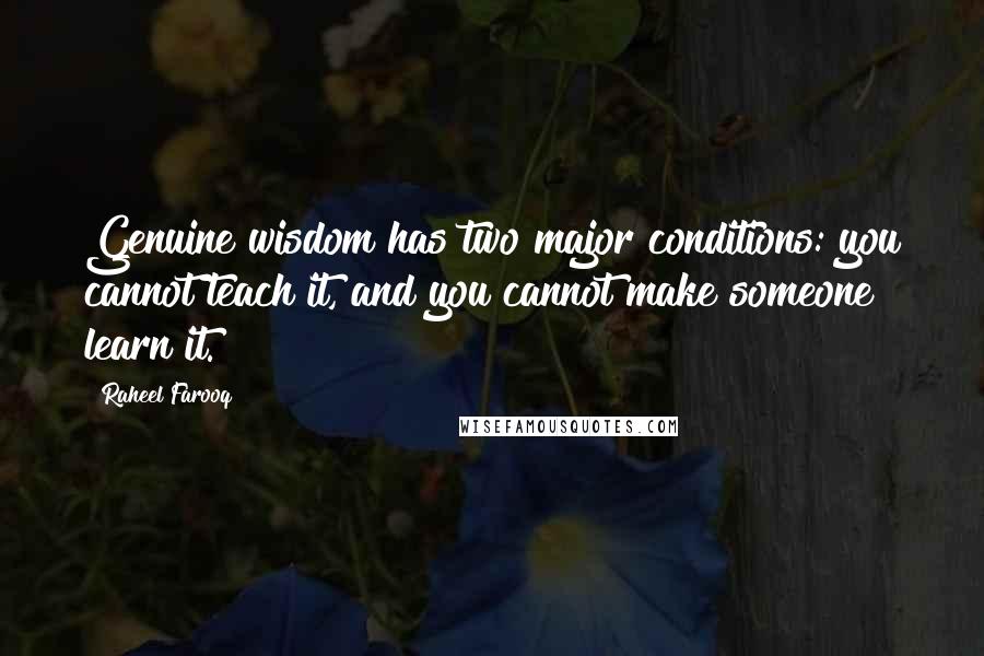 Raheel Farooq Quotes: Genuine wisdom has two major conditions: you cannot teach it, and you cannot make someone learn it.