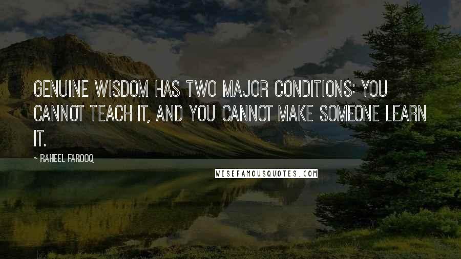 Raheel Farooq Quotes: Genuine wisdom has two major conditions: you cannot teach it, and you cannot make someone learn it.