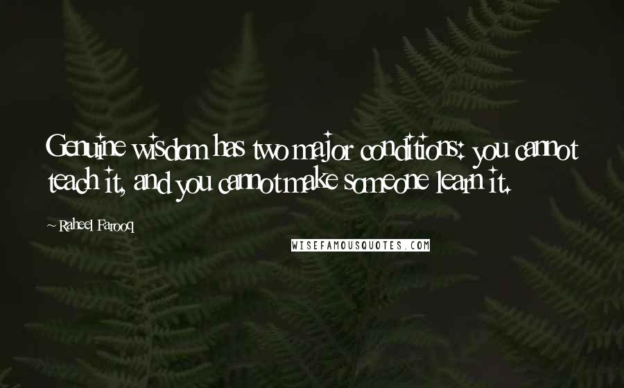 Raheel Farooq Quotes: Genuine wisdom has two major conditions: you cannot teach it, and you cannot make someone learn it.