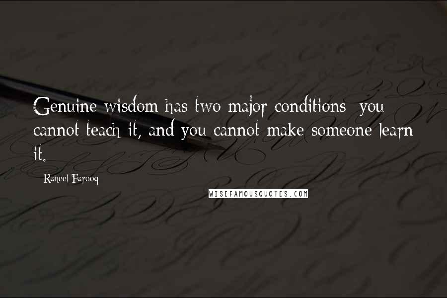 Raheel Farooq Quotes: Genuine wisdom has two major conditions: you cannot teach it, and you cannot make someone learn it.