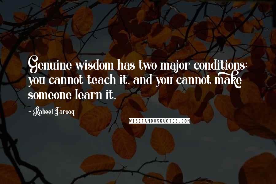 Raheel Farooq Quotes: Genuine wisdom has two major conditions: you cannot teach it, and you cannot make someone learn it.