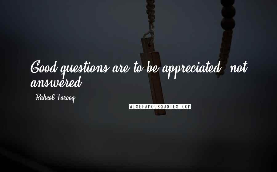 Raheel Farooq Quotes: Good questions are to be appreciated, not answered.