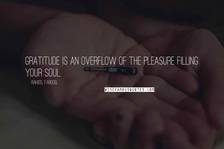 Raheel Farooq Quotes: Gratitude is an overflow of the pleasure filling your soul.