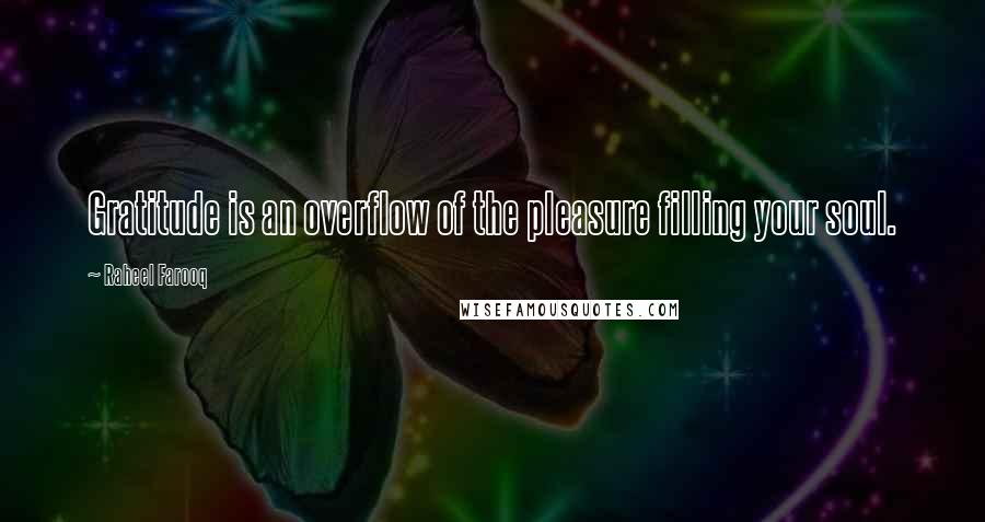 Raheel Farooq Quotes: Gratitude is an overflow of the pleasure filling your soul.