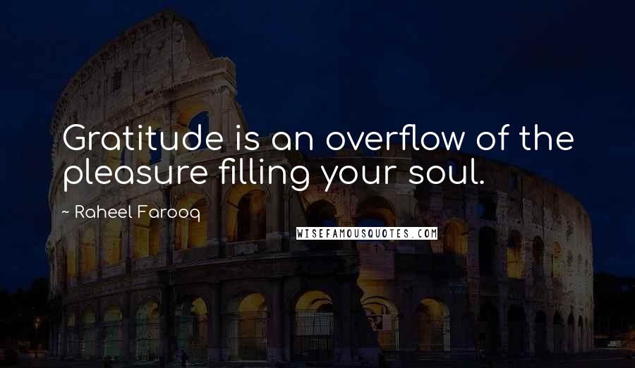 Raheel Farooq Quotes: Gratitude is an overflow of the pleasure filling your soul.