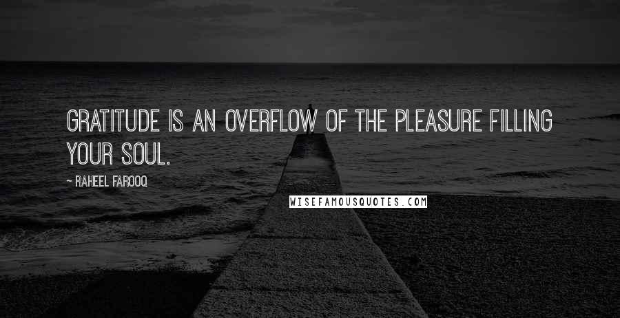 Raheel Farooq Quotes: Gratitude is an overflow of the pleasure filling your soul.