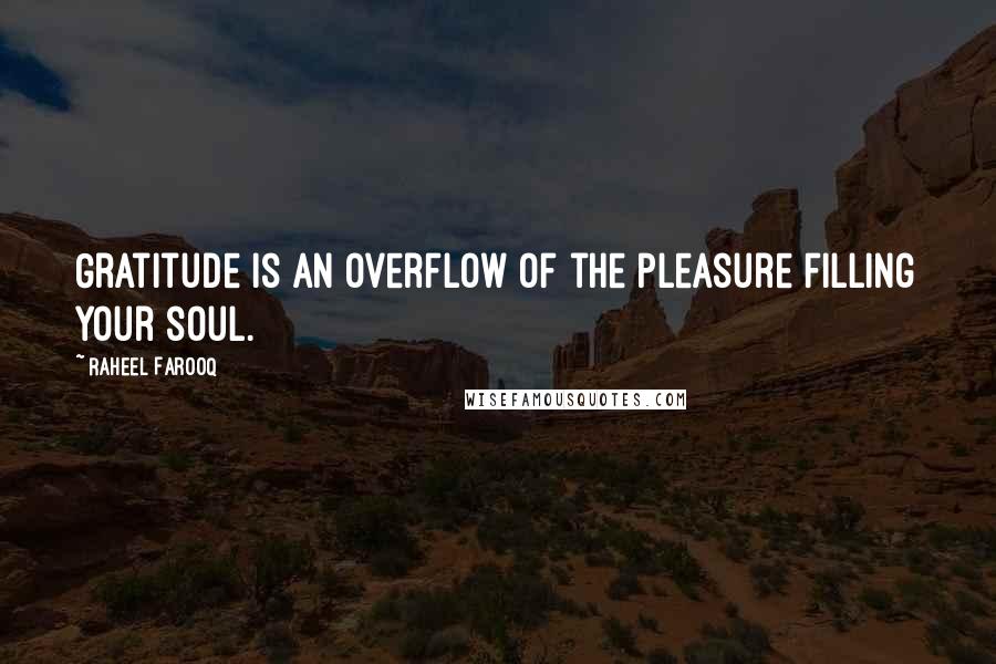 Raheel Farooq Quotes: Gratitude is an overflow of the pleasure filling your soul.