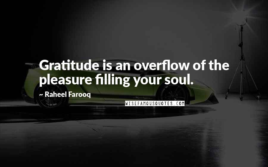 Raheel Farooq Quotes: Gratitude is an overflow of the pleasure filling your soul.