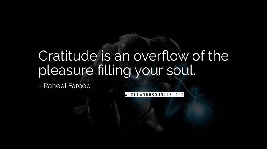 Raheel Farooq Quotes: Gratitude is an overflow of the pleasure filling your soul.