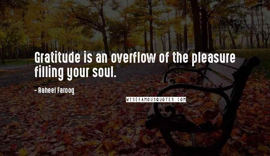 Raheel Farooq Quotes: Gratitude is an overflow of the pleasure filling your soul.