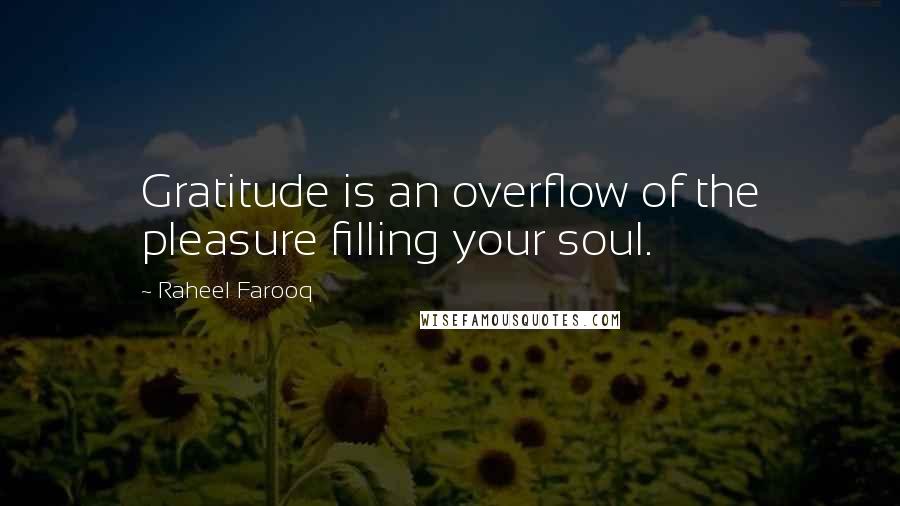 Raheel Farooq Quotes: Gratitude is an overflow of the pleasure filling your soul.