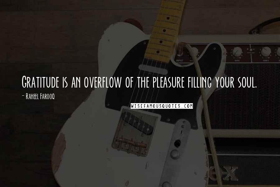 Raheel Farooq Quotes: Gratitude is an overflow of the pleasure filling your soul.